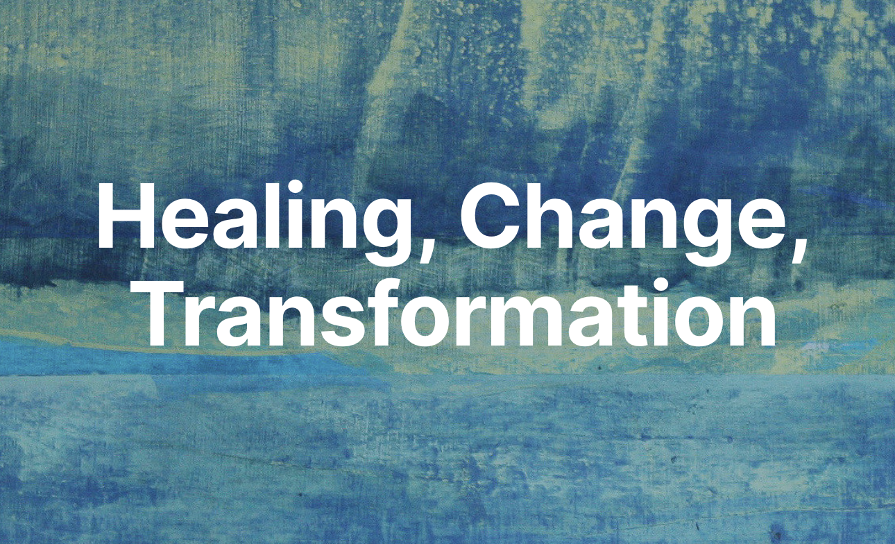Healing, Change, Transformation